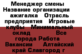 Менеджер смены › Название организации ­ Zажигалка › Отрасль предприятия ­ Игровые клубы › Минимальный оклад ­ 45 000 - Все города Работа » Вакансии   . Алтайский край,Славгород г.